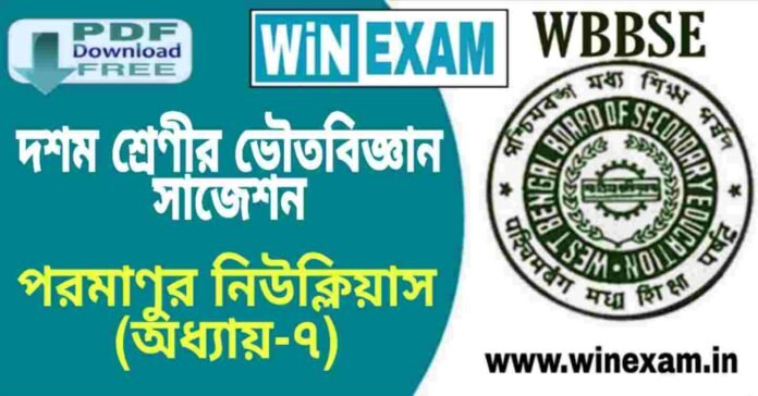 দশম শ্রেণীর ভৌতবিজ্ঞান - পরমাণুর নিউক্লিয়াস (অধ্যায়-৭) সাজেশন | WBBSE Class 10th Physical Science Suggestion PDF