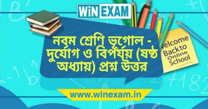 নবম শ্রেণি ভূগোল - দুর্যোগ ও বিপর্যয় (ষষ্ঠ অধ্যায়) প্রশ্ন উত্তর | WBBSE Class 9th Geography PDF