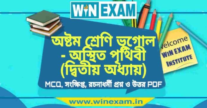 অষ্টম শ্রেণি ভূগোল - অস্থিত পৃথিবী (দ্বিতীয় অধ্যায়) প্রশ্ন উত্তর | Class 8th Geography PDF