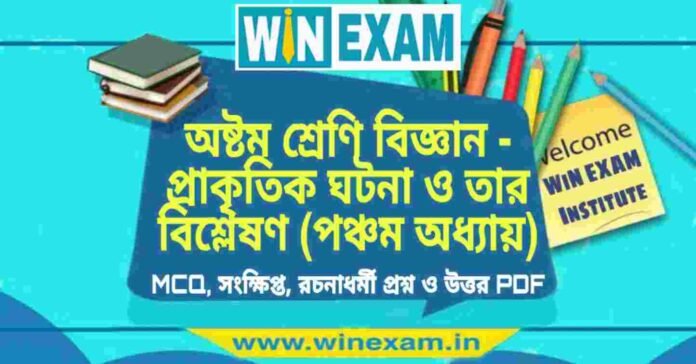 অষ্টম শ্রেণি বিজ্ঞান - প্রাকৃতিক ঘটনা ও তার বিশ্লেষণ (পঞ্চম অধ্যায়) প্রশ্ন উত্তর | Class 8th Science PDF