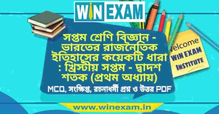 সপ্তম শ্রেণি ইতিহাস - ভারতের রাজনৈতিক ইতিহাসের কয়েকটি ধারা : খ্রিস্টীয় সপ্তম - দ্বাদশ শতক (প্রথম অধ্যায়) প্রশ্ন উত্তর | Class 7th History PDF