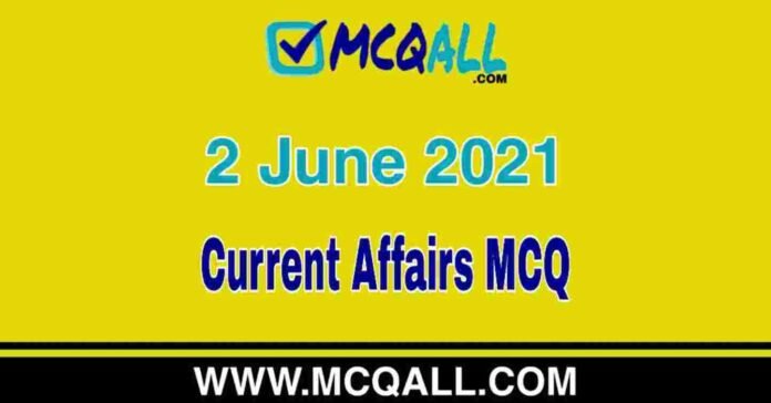 Current Affairs - 2 June 2021 MCQ Question and Answer Current Affairs - 2 June 2021 MCQ Question and Answer