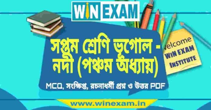 সপ্তম শ্রেণি ভূগোল - নদী (পঞ্চম অধ্যায়) প্রশ্ন উত্তর | Class 7th Geography PDF