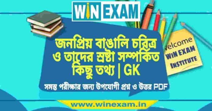 জনপ্রিয় বাঙালি চরিত্র ও তাদের স্রষ্টা সম্পর্কিত কিছু তথ্য | GK PDF Download