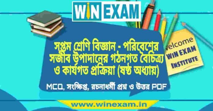 সপ্তম শ্রেণি বিজ্ঞান - পরিবেশের সজীব উপাদানের গঠনগত বৈচিত্র্য ও কার্যগত প্রক্রিয়া (ষষ্ঠ অধ্যায়) প্রশ্ন উত্তর | Class 7th Science PDF