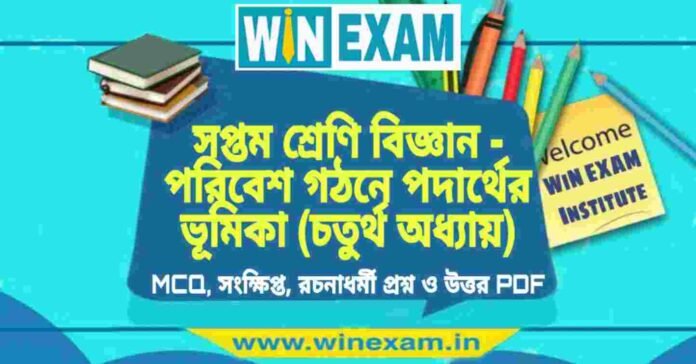 সপ্তম শ্রেণি বিজ্ঞান - পরিবেশ গঠনে পদার্থের ভূমিকা (চতুর্থ অধ্যায়) প্রশ্ন উত্তর | Class 7th Science PDF