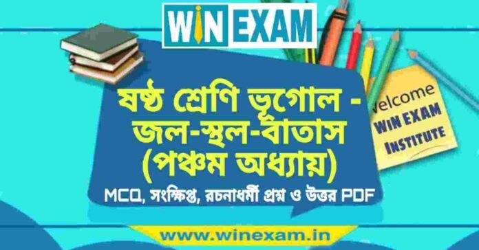 ষষ্ঠ শ্রেণি ভূগোল - জল-স্থল-বাতাস (পঞ্চম অধ্যায়) প্রশ্ন উত্তর | Class 6th Geography PDF