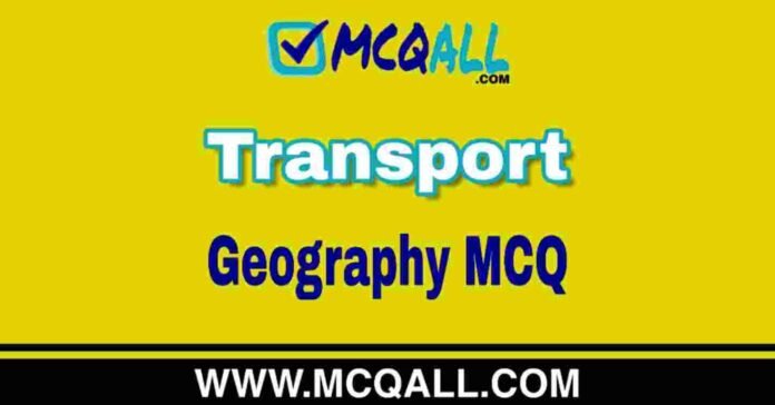 Transport - Geography MCQ Question and Answer Transport - Geography MCQ Question and Answer
