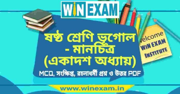 ষষ্ঠ শ্রেণি ভূগোল - মানচিত্র (একাদশ অধ্যায়) প্রশ্ন উত্তর | Class 6th Geography PDF
