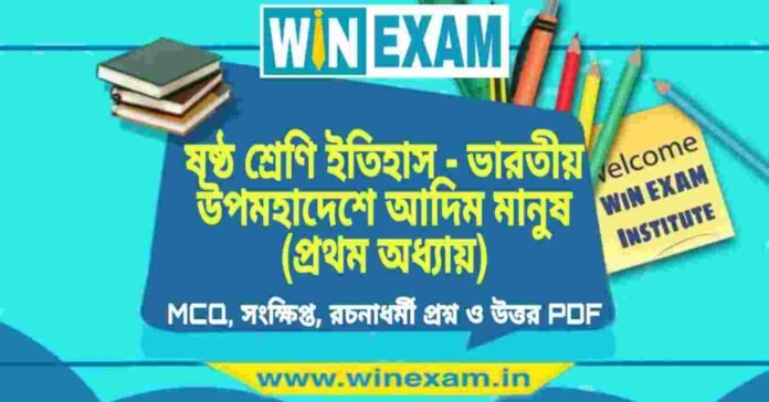 ষষ্ঠ শ্রেণি ইতিহাস - ভারতীয় উপমহাদেশে আদিম মানুষ (প্রথম অধ্যায়) প্রশ্ন উত্তর | Class 6th History PDF