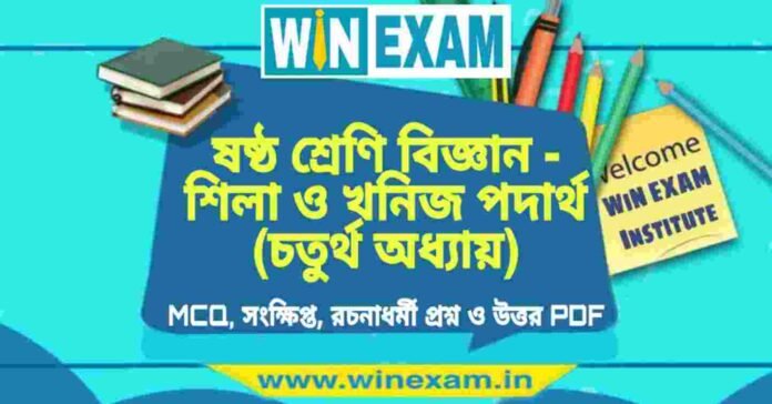ষষ্ঠ শ্রেণি বিজ্ঞান - শিলা ও খনিজ পদার্থ (চতুর্থ অধ্যায়) প্রশ্ন উত্তর | Class 6th Science PDF