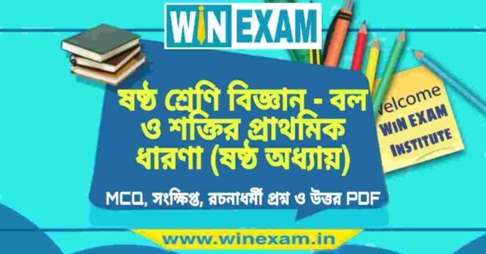 ষষ্ঠ শ্রেণি বিজ্ঞান - বল ও শক্তির প্রাথমিক ধারণা (ষষ্ঠ অধ্যায়) প্রশ্ন উত্তর | Class 6th Science PDF