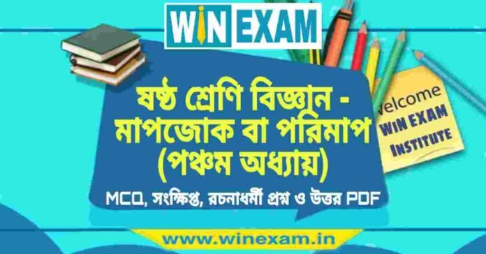 ষষ্ঠ শ্রেণি বিজ্ঞান - মাপজোক বা পরিমাপ (পঞ্চম অধ্যায়) প্রশ্ন উত্তর | Class 6th Science PDF