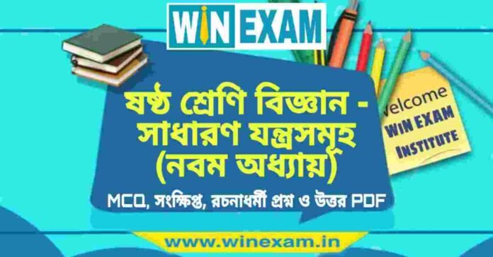 ষষ্ঠ শ্রেণি বিজ্ঞান - সাধারণ যন্ত্রসমূহ (নবম অধ্যায়) প্রশ্ন উত্তর | Class 6th Science PDF