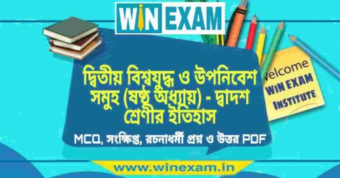 দ্বিতীয় বিশ্বযুদ্ধ ও উপনিবেশ সমুহ (ষষ্ঠ অধ্যায়) - দ্বাদশ শ্রেণীর ইতিহাস সাজেশন | HS Class 12 History Suggestion PDF