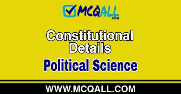 Constitutional Details - Political Science MCQ Question and Answer