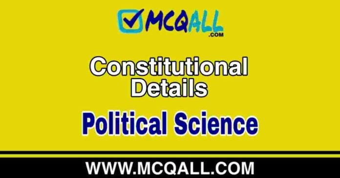 Constitutional Details - Political Science MCQ Question and Answer