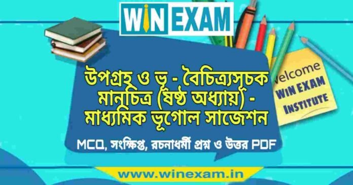 উপগ্রহ ও ভূ - বৈচিত্র্যসূচক মানচিত্র (ষষ্ঠ অধ্যায়) - মাধ্যমিক ভূগোল সাজেশন | Madhyamik Geography Suggestion PDF